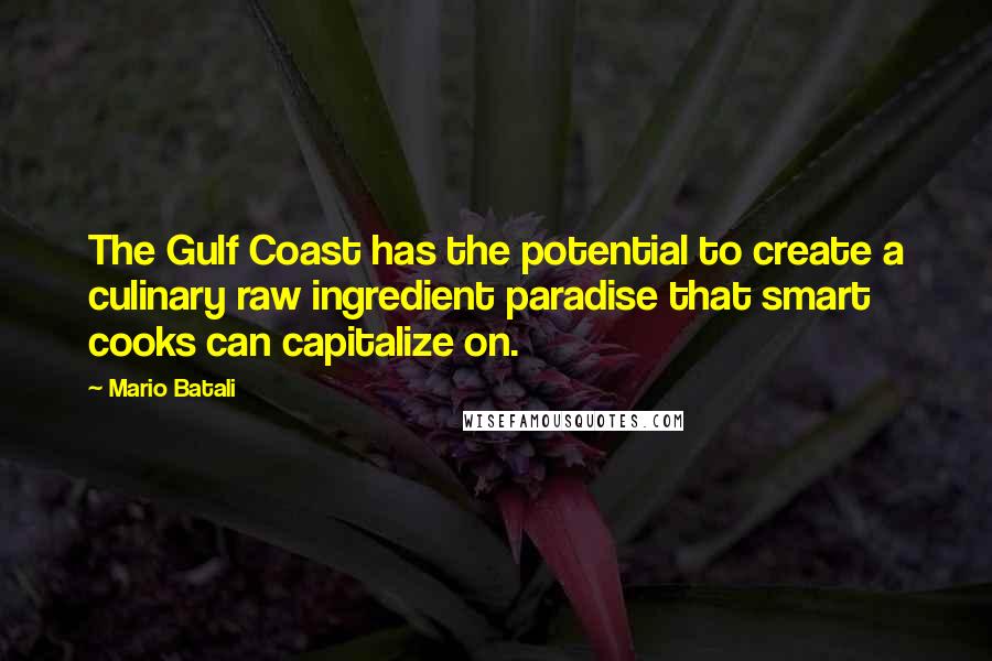 Mario Batali Quotes: The Gulf Coast has the potential to create a culinary raw ingredient paradise that smart cooks can capitalize on.