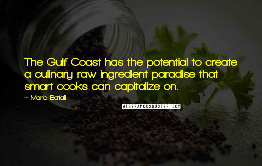 Mario Batali Quotes: The Gulf Coast has the potential to create a culinary raw ingredient paradise that smart cooks can capitalize on.