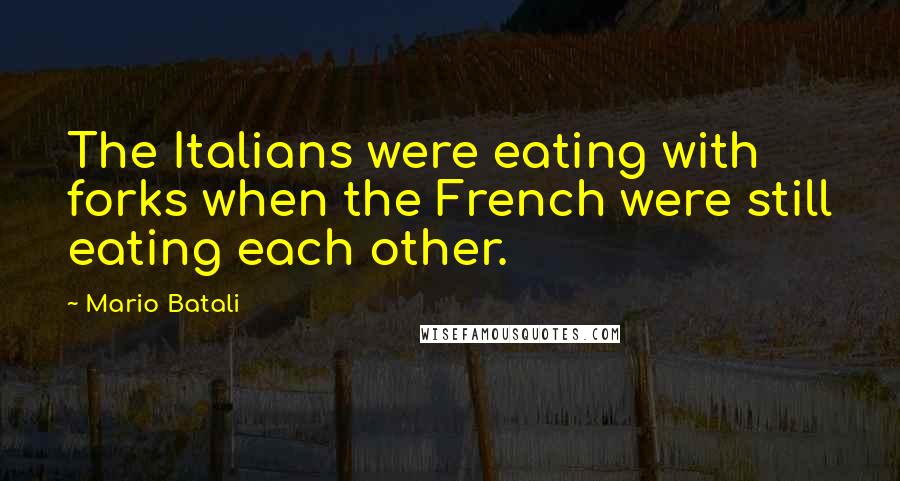 Mario Batali Quotes: The Italians were eating with forks when the French were still eating each other.