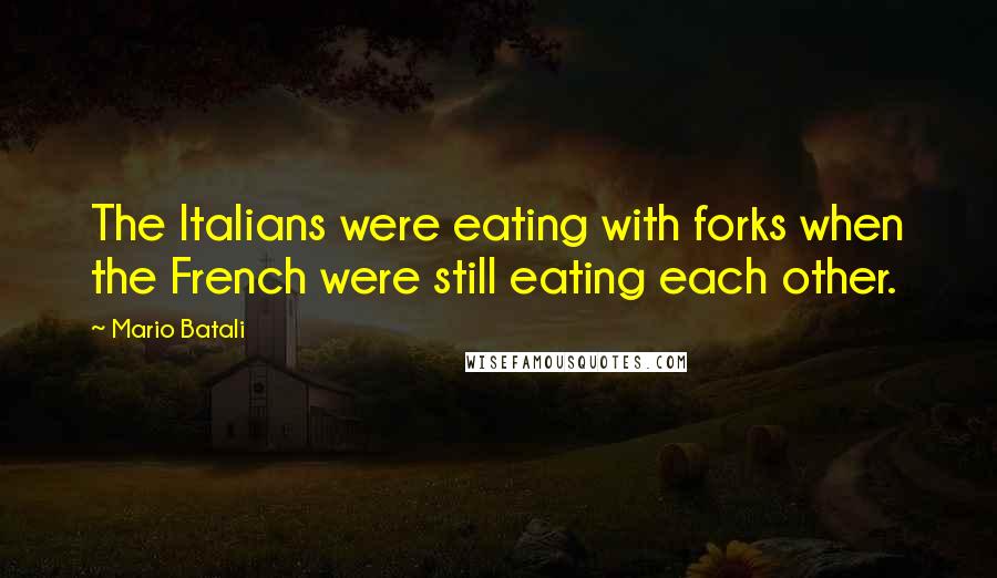 Mario Batali Quotes: The Italians were eating with forks when the French were still eating each other.