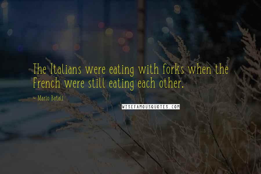 Mario Batali Quotes: The Italians were eating with forks when the French were still eating each other.