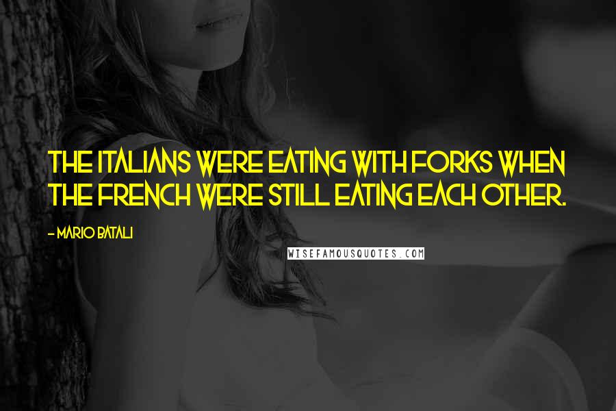 Mario Batali Quotes: The Italians were eating with forks when the French were still eating each other.