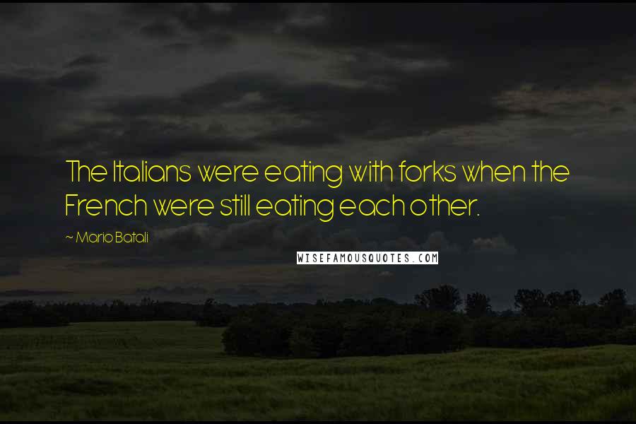 Mario Batali Quotes: The Italians were eating with forks when the French were still eating each other.