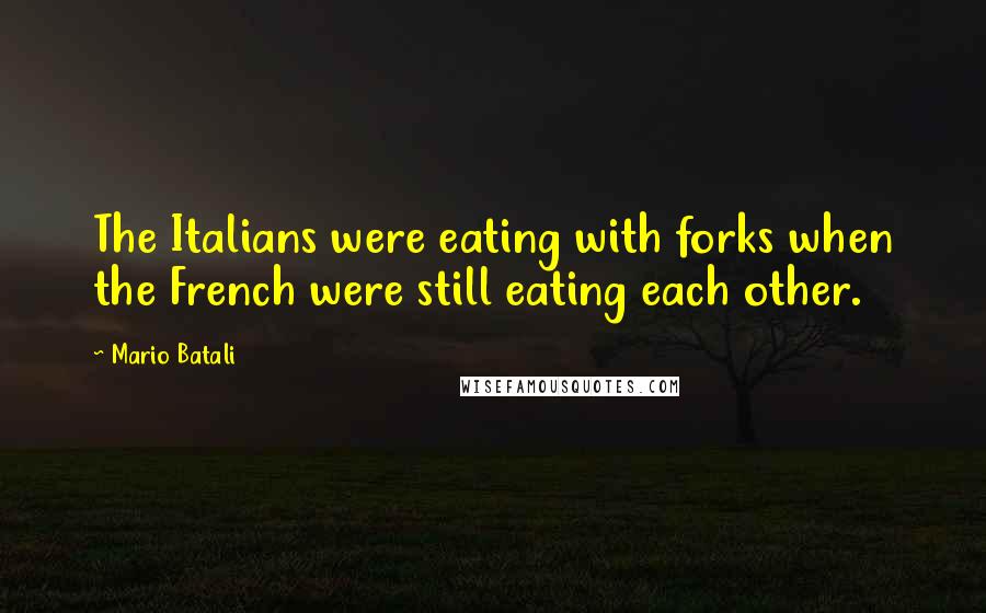 Mario Batali Quotes: The Italians were eating with forks when the French were still eating each other.