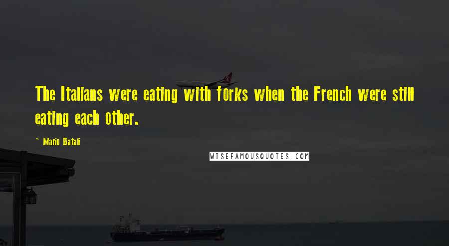 Mario Batali Quotes: The Italians were eating with forks when the French were still eating each other.