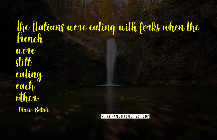 Mario Batali Quotes: The Italians were eating with forks when the French were still eating each other.