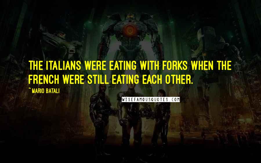 Mario Batali Quotes: The Italians were eating with forks when the French were still eating each other.