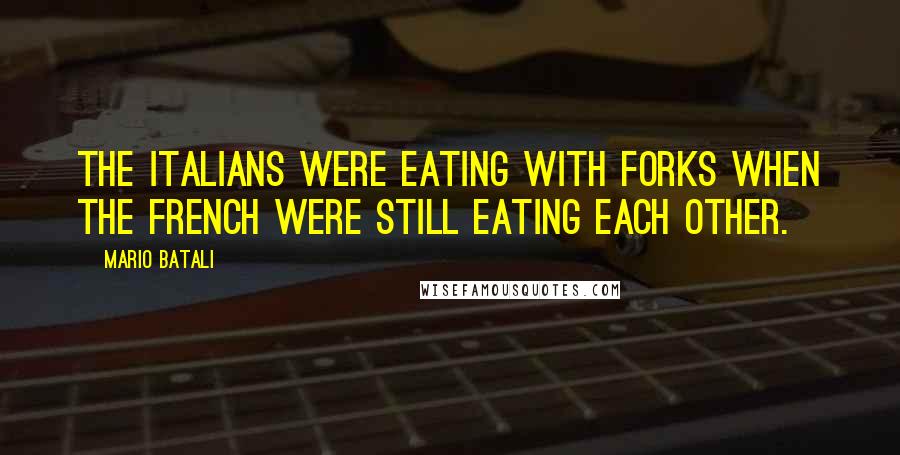 Mario Batali Quotes: The Italians were eating with forks when the French were still eating each other.