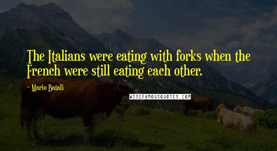 Mario Batali Quotes: The Italians were eating with forks when the French were still eating each other.