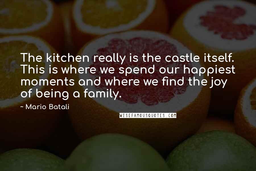 Mario Batali Quotes: The kitchen really is the castle itself. This is where we spend our happiest moments and where we find the joy of being a family.