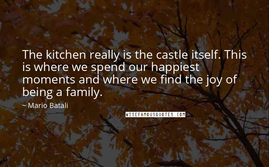 Mario Batali Quotes: The kitchen really is the castle itself. This is where we spend our happiest moments and where we find the joy of being a family.