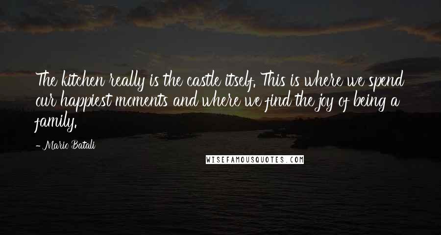 Mario Batali Quotes: The kitchen really is the castle itself. This is where we spend our happiest moments and where we find the joy of being a family.