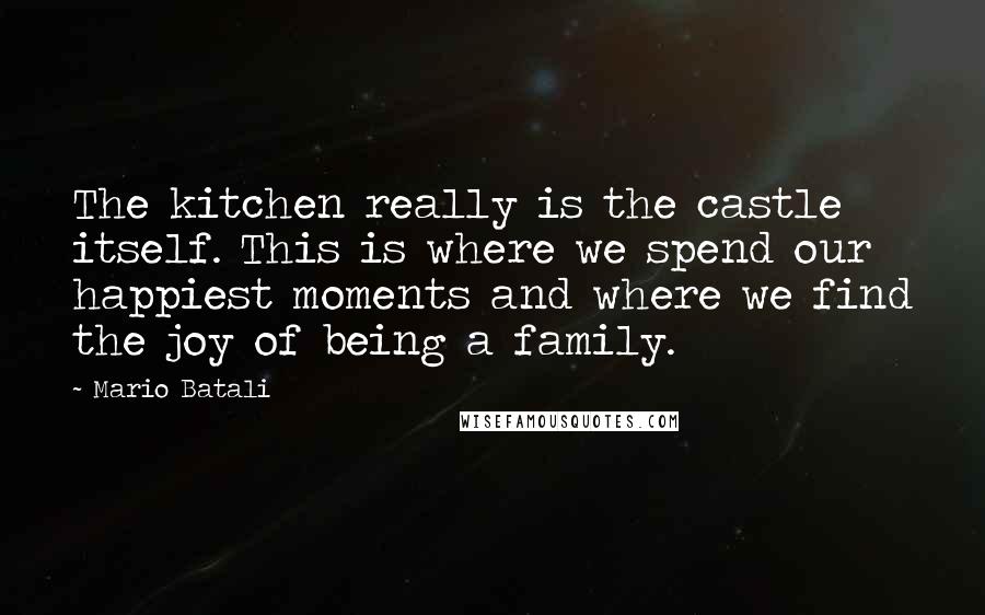 Mario Batali Quotes: The kitchen really is the castle itself. This is where we spend our happiest moments and where we find the joy of being a family.