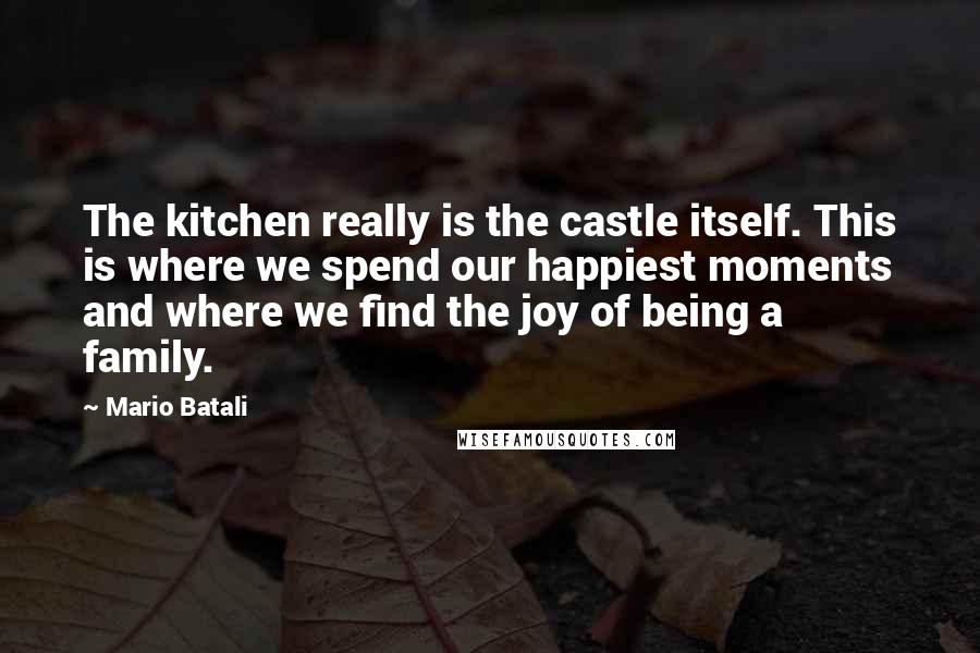 Mario Batali Quotes: The kitchen really is the castle itself. This is where we spend our happiest moments and where we find the joy of being a family.