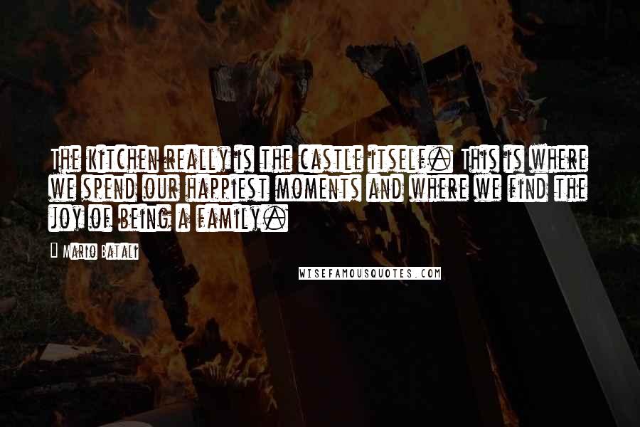 Mario Batali Quotes: The kitchen really is the castle itself. This is where we spend our happiest moments and where we find the joy of being a family.