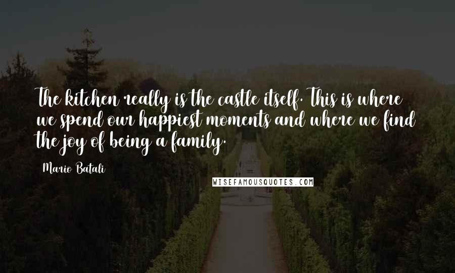 Mario Batali Quotes: The kitchen really is the castle itself. This is where we spend our happiest moments and where we find the joy of being a family.