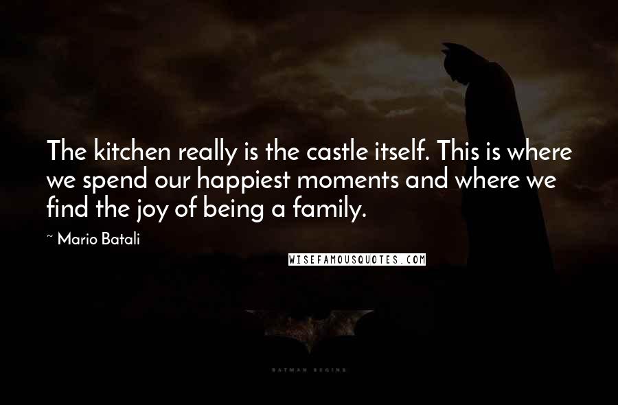 Mario Batali Quotes: The kitchen really is the castle itself. This is where we spend our happiest moments and where we find the joy of being a family.