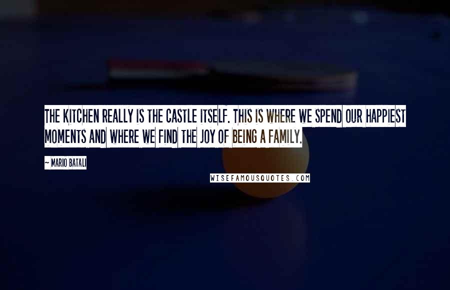 Mario Batali Quotes: The kitchen really is the castle itself. This is where we spend our happiest moments and where we find the joy of being a family.