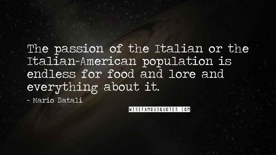 Mario Batali Quotes: The passion of the Italian or the Italian-American population is endless for food and lore and everything about it.