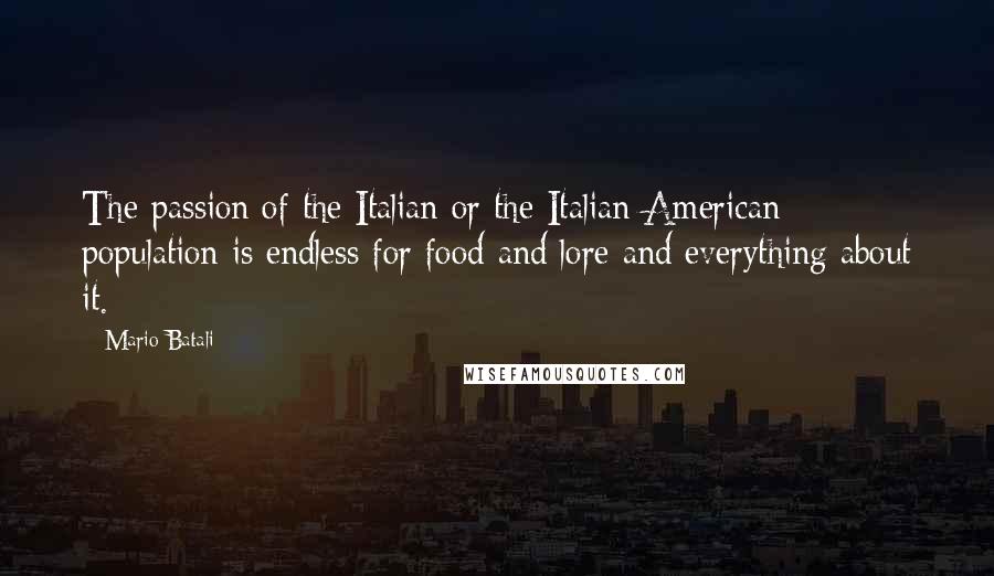 Mario Batali Quotes: The passion of the Italian or the Italian-American population is endless for food and lore and everything about it.