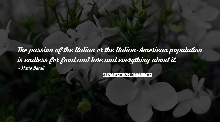 Mario Batali Quotes: The passion of the Italian or the Italian-American population is endless for food and lore and everything about it.