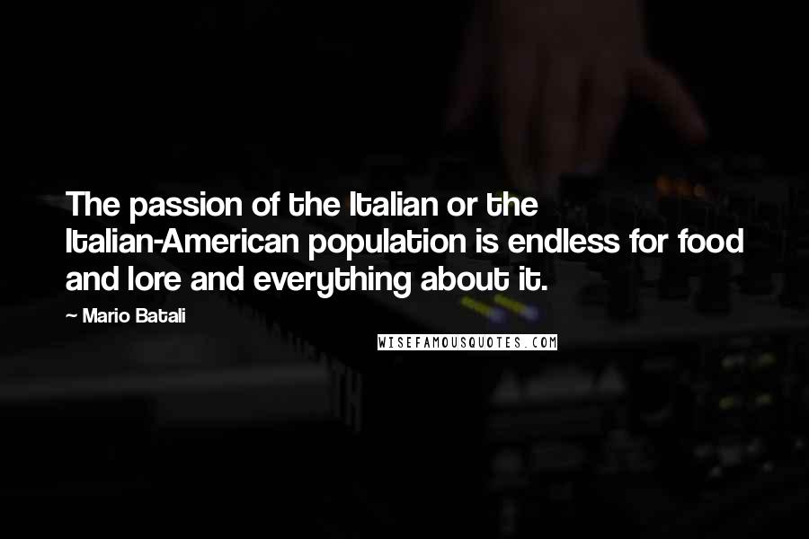 Mario Batali Quotes: The passion of the Italian or the Italian-American population is endless for food and lore and everything about it.