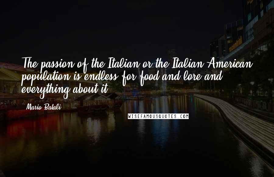 Mario Batali Quotes: The passion of the Italian or the Italian-American population is endless for food and lore and everything about it.