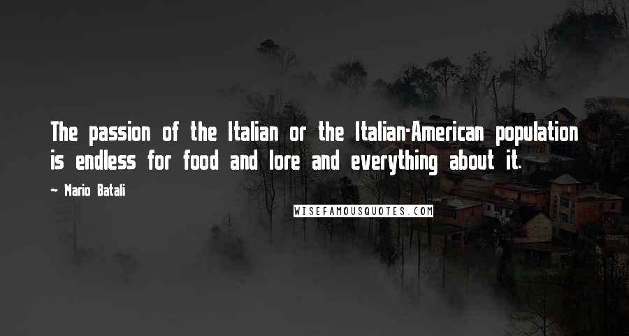 Mario Batali Quotes: The passion of the Italian or the Italian-American population is endless for food and lore and everything about it.