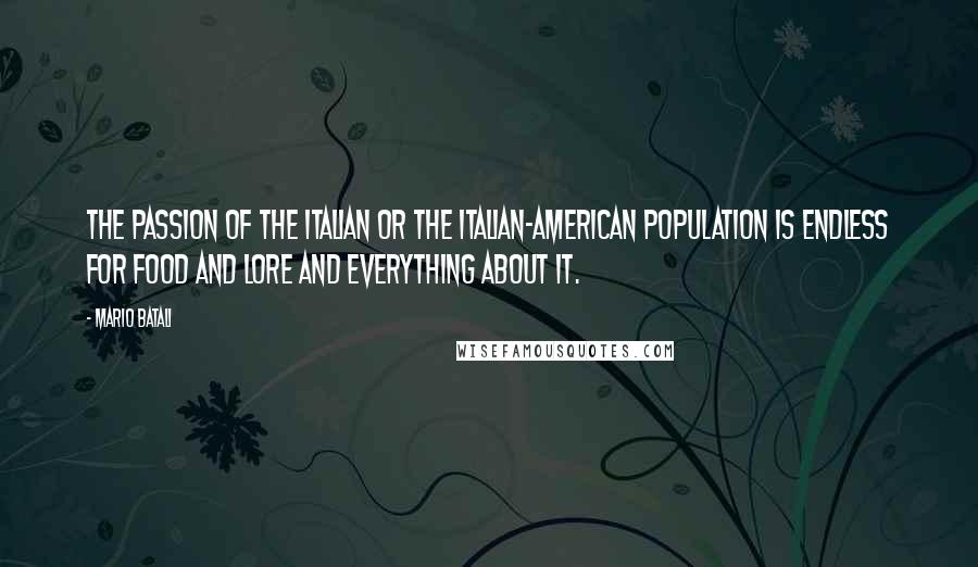 Mario Batali Quotes: The passion of the Italian or the Italian-American population is endless for food and lore and everything about it.