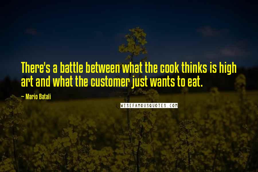 Mario Batali Quotes: There's a battle between what the cook thinks is high art and what the customer just wants to eat.