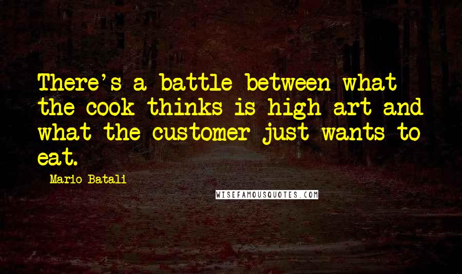 Mario Batali Quotes: There's a battle between what the cook thinks is high art and what the customer just wants to eat.