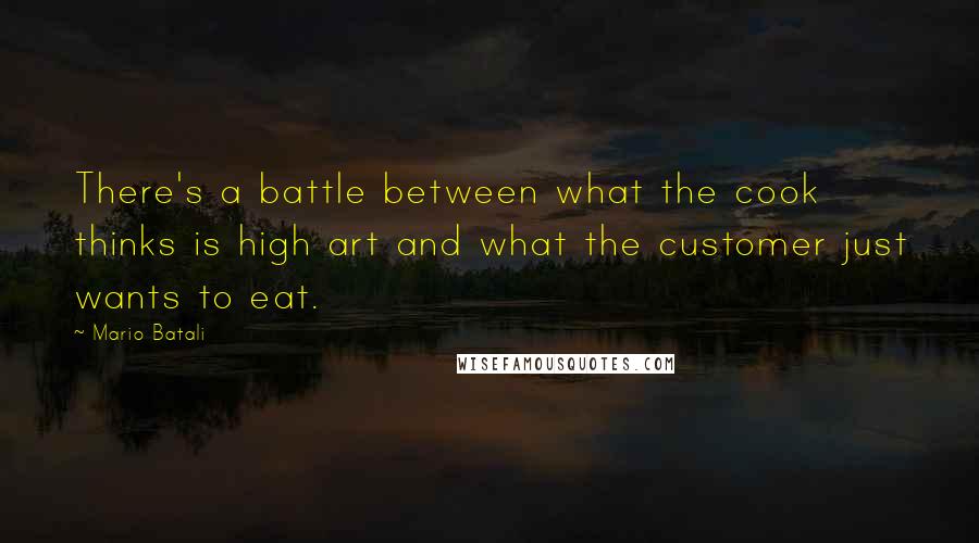 Mario Batali Quotes: There's a battle between what the cook thinks is high art and what the customer just wants to eat.