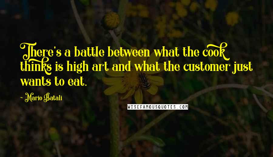 Mario Batali Quotes: There's a battle between what the cook thinks is high art and what the customer just wants to eat.