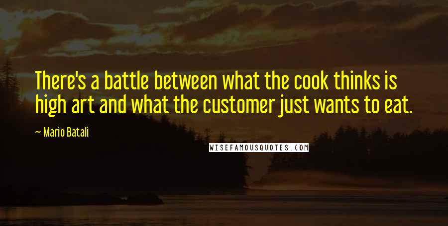 Mario Batali Quotes: There's a battle between what the cook thinks is high art and what the customer just wants to eat.