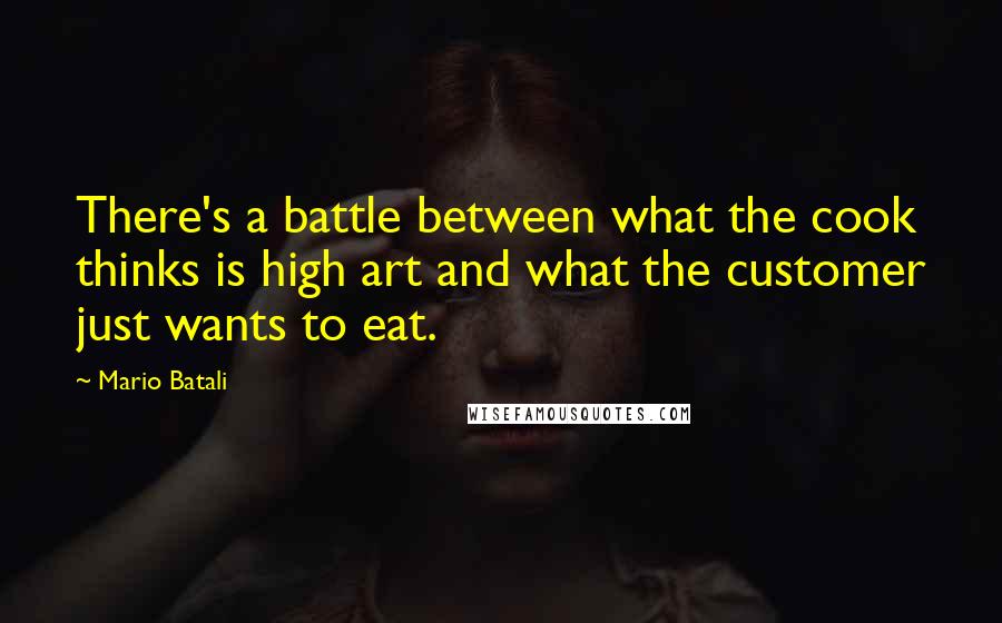 Mario Batali Quotes: There's a battle between what the cook thinks is high art and what the customer just wants to eat.