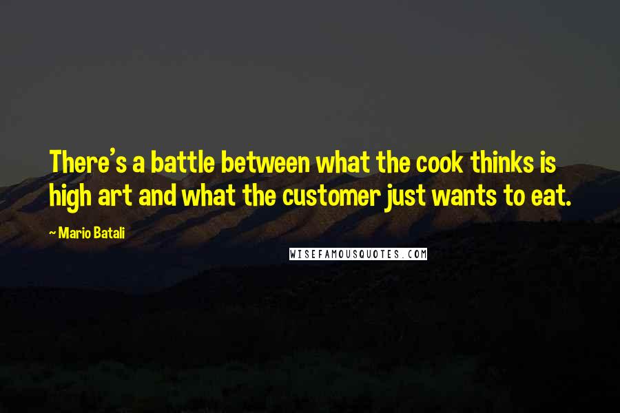 Mario Batali Quotes: There's a battle between what the cook thinks is high art and what the customer just wants to eat.