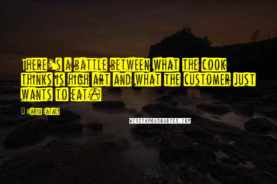 Mario Batali Quotes: There's a battle between what the cook thinks is high art and what the customer just wants to eat.