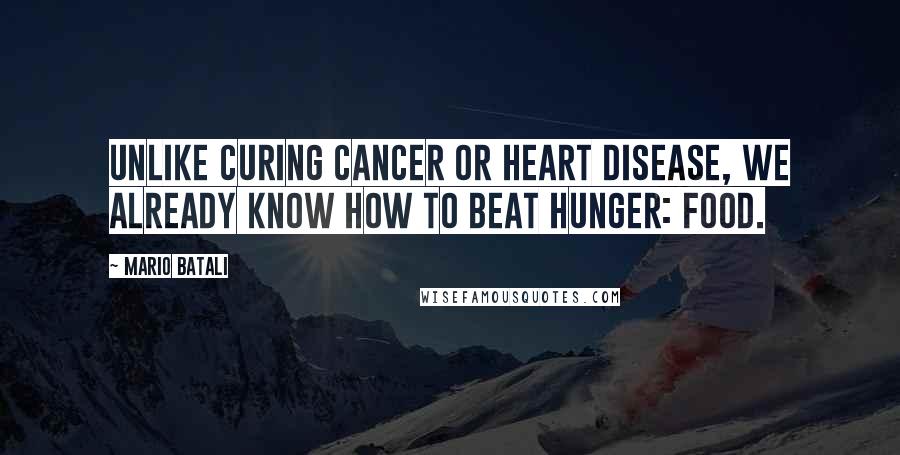 Mario Batali Quotes: Unlike curing cancer or heart disease, we already know how to beat hunger: food.