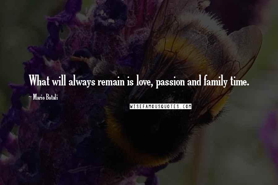 Mario Batali Quotes: What will always remain is love, passion and family time.