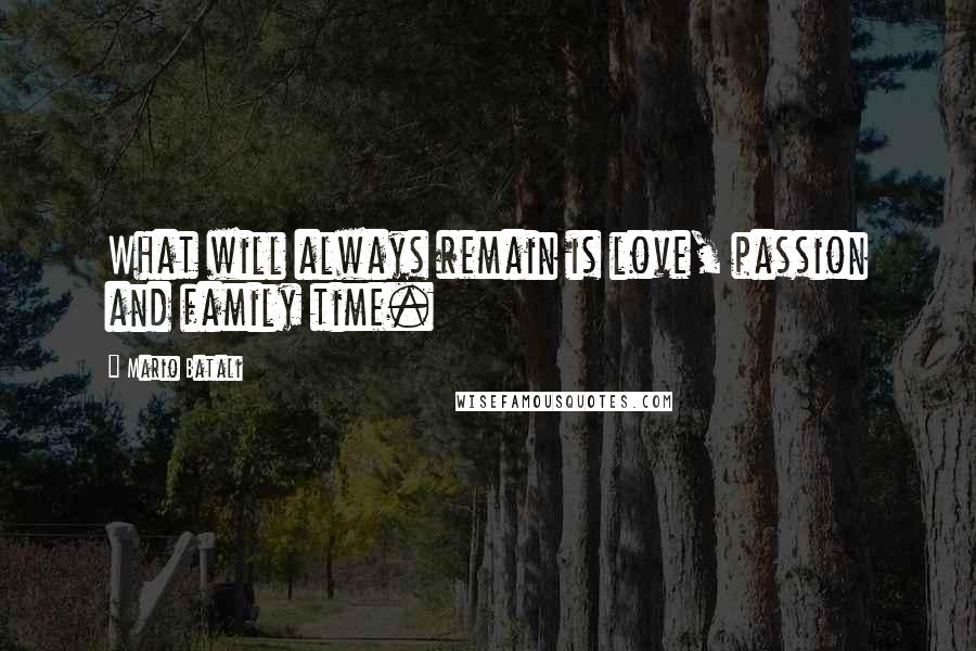 Mario Batali Quotes: What will always remain is love, passion and family time.