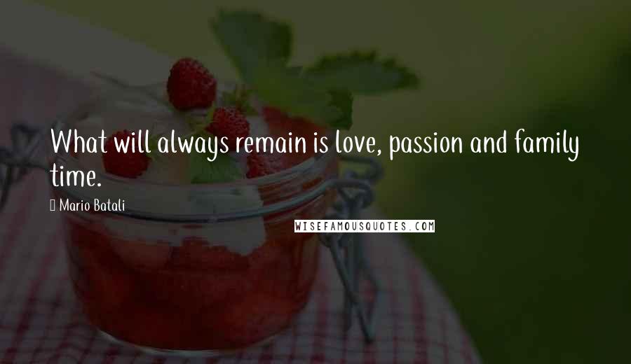 Mario Batali Quotes: What will always remain is love, passion and family time.