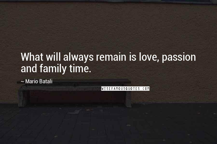 Mario Batali Quotes: What will always remain is love, passion and family time.