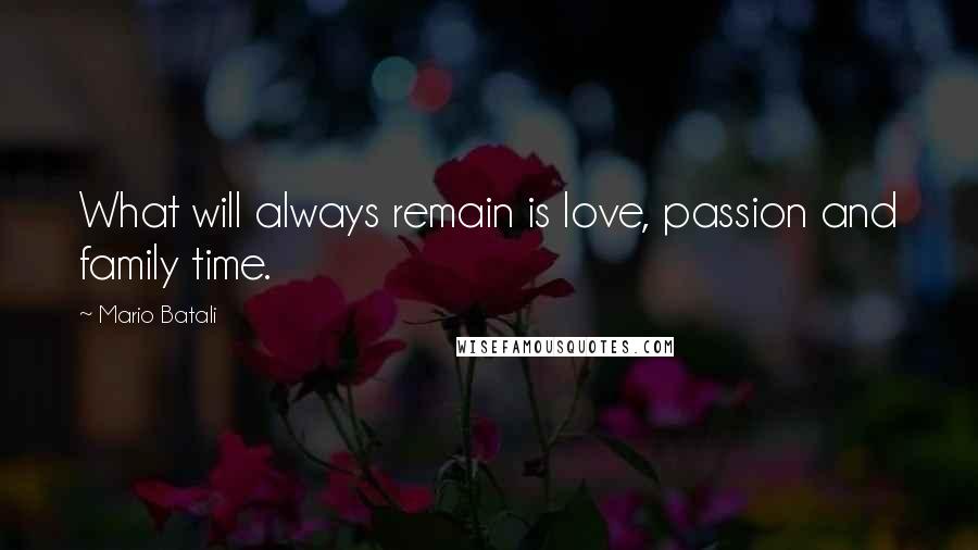 Mario Batali Quotes: What will always remain is love, passion and family time.