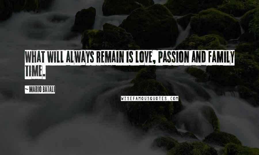 Mario Batali Quotes: What will always remain is love, passion and family time.