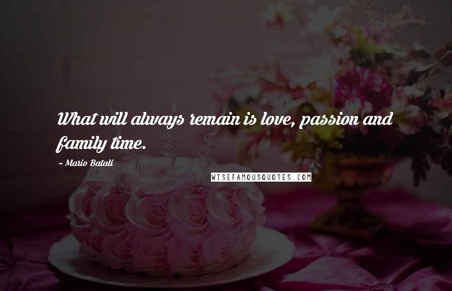 Mario Batali Quotes: What will always remain is love, passion and family time.