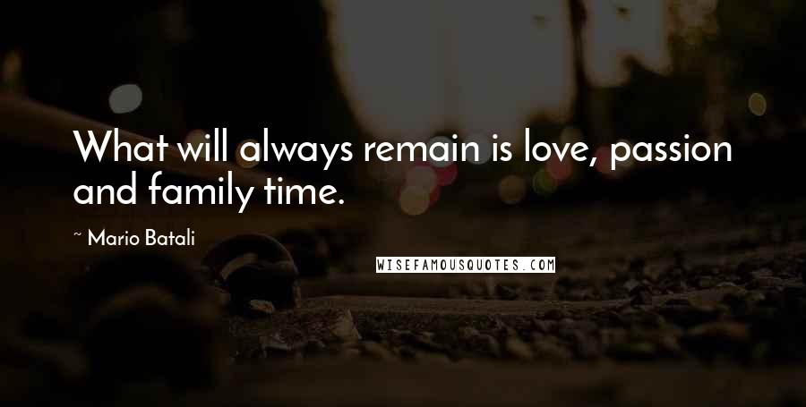 Mario Batali Quotes: What will always remain is love, passion and family time.