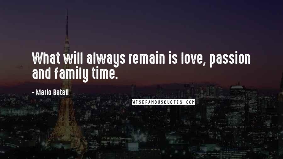 Mario Batali Quotes: What will always remain is love, passion and family time.