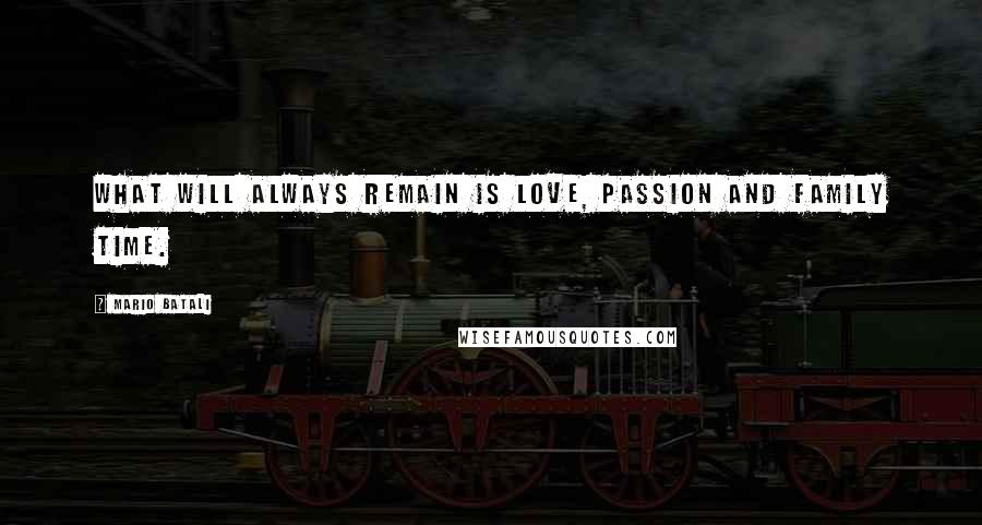 Mario Batali Quotes: What will always remain is love, passion and family time.