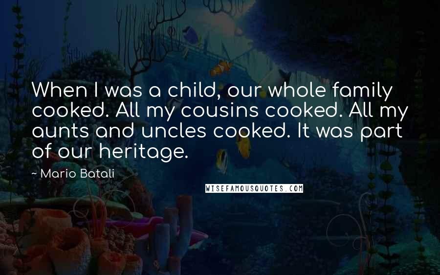 Mario Batali Quotes: When I was a child, our whole family cooked. All my cousins cooked. All my aunts and uncles cooked. It was part of our heritage.