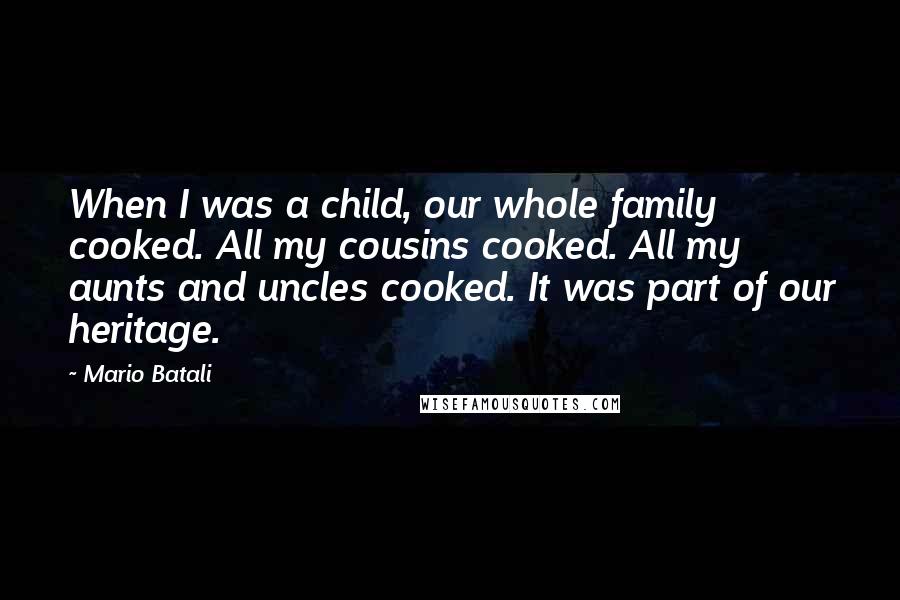 Mario Batali Quotes: When I was a child, our whole family cooked. All my cousins cooked. All my aunts and uncles cooked. It was part of our heritage.